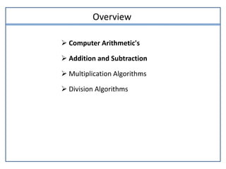 Overview
 Computer Arithmetic's
 Addition and Subtraction
 Multiplication Algorithms
 Division Algorithms
 