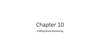 Chapter 10
Crafting Brand Positioning
 