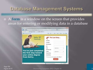  A form is a window on the screen that provides
areas for entering or modifying data in a database
Discovering Computers 2012: Chapter 10 25
Page 530
Figure 10-15
 