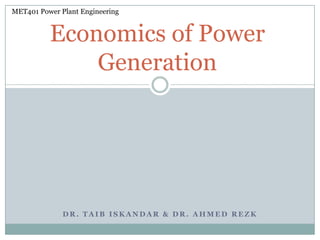 MET401 Power Plant Engineering


          Economics of Power
              Generation




              DR. TAIB ISKANDAR & DR. AHMED REZK
 