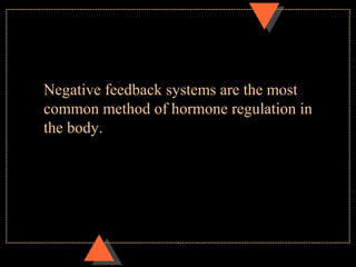 Negative feedback systems are the most
common method of hormone regulation in
the body.
 