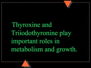 Thyroxine and
Triiodothyronine play
important roles in
metabolism and growth.
 