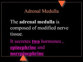 Adrenal Medulla
The adrenal medulla is
composed of modified nerve
tissue.
It secretes two hormones ,
epinephrine and
norepinephrine
 