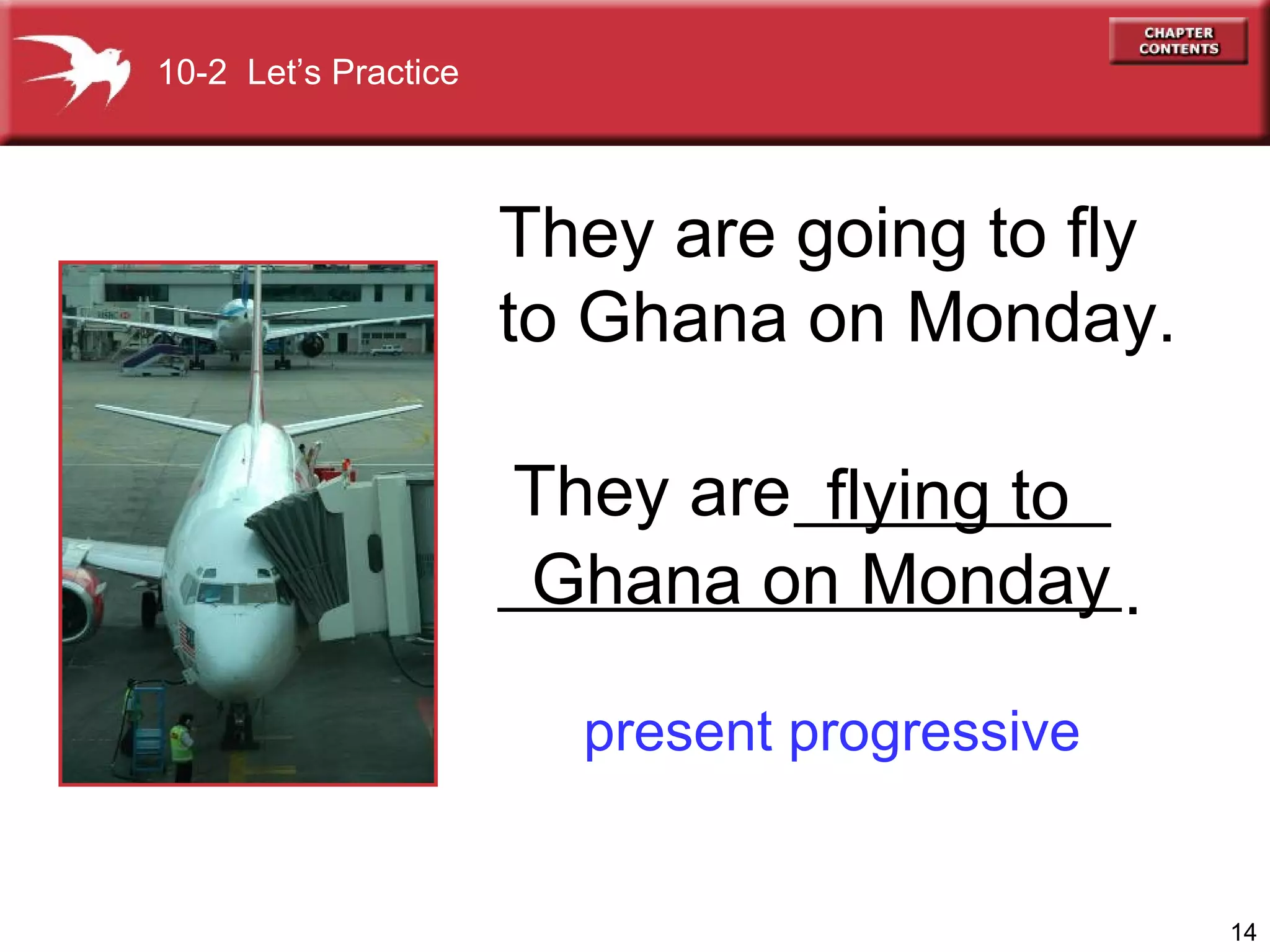 They are going to fly  to Ghana on Monday. present progressive flying to Ghana on Monday They are 10-2  Let’s Practice . 