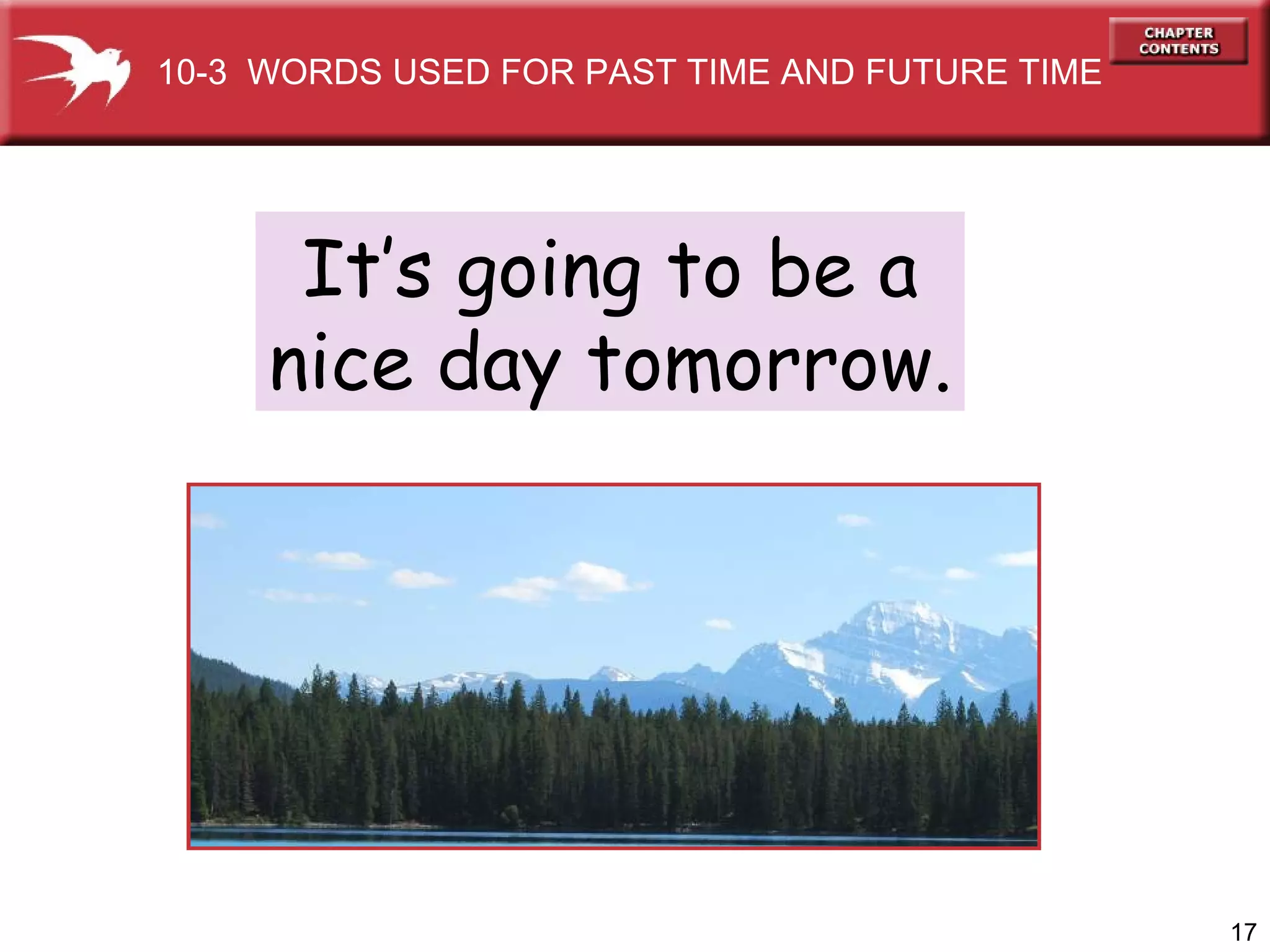 It’s going to be a nice day tomorrow. 10-3  WORDS USED FOR PAST TIME AND FUTURE TIME 