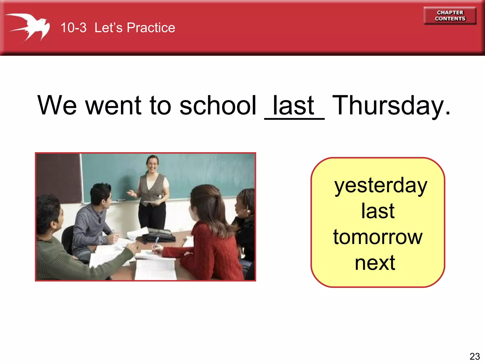 We went to school ____ Thursday. last yesterday  last  tomorrow  next  10-3  Let’s Practice 