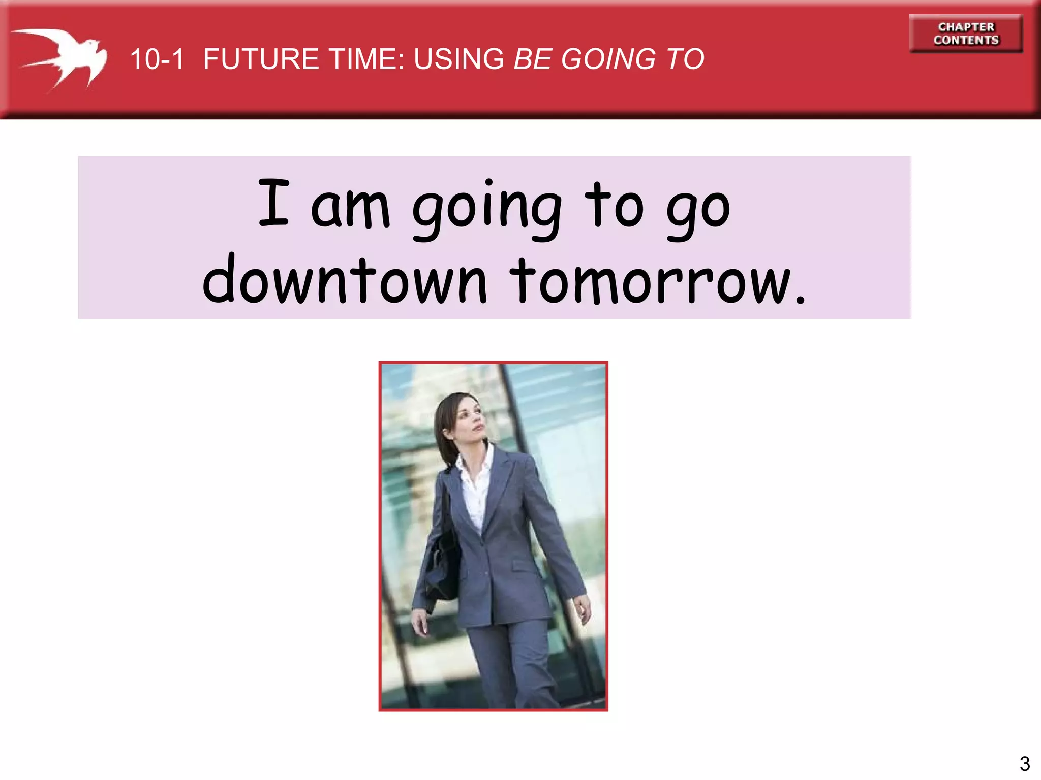 I am going to go downtown tomorrow. 10-1  FUTURE TIME: USING  BE GOING TO 