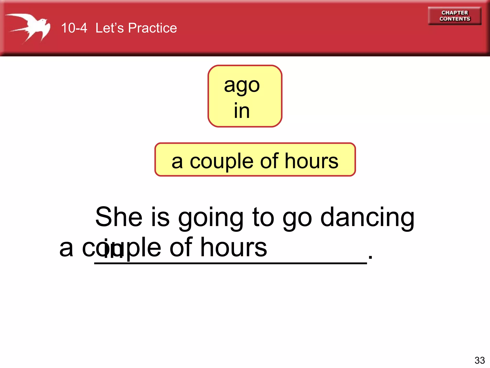 She is going to go dancing  __________________. a couple of hours 10-4  Let’s Practice ago  in  in a couple of hours 