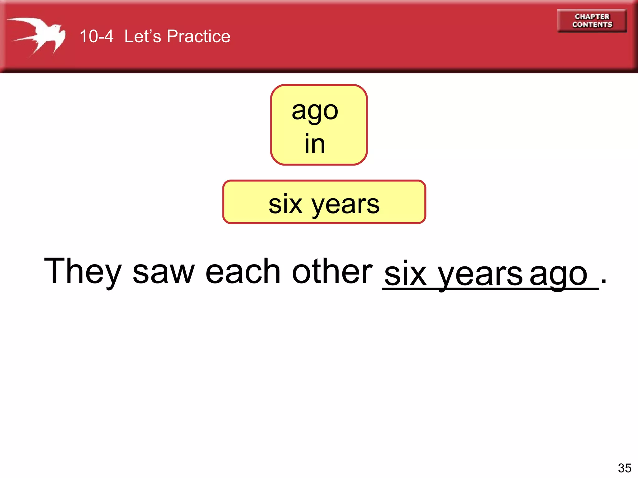 They saw each other ___________. six years 10-4  Let’s Practice ago ago  in  six years 
