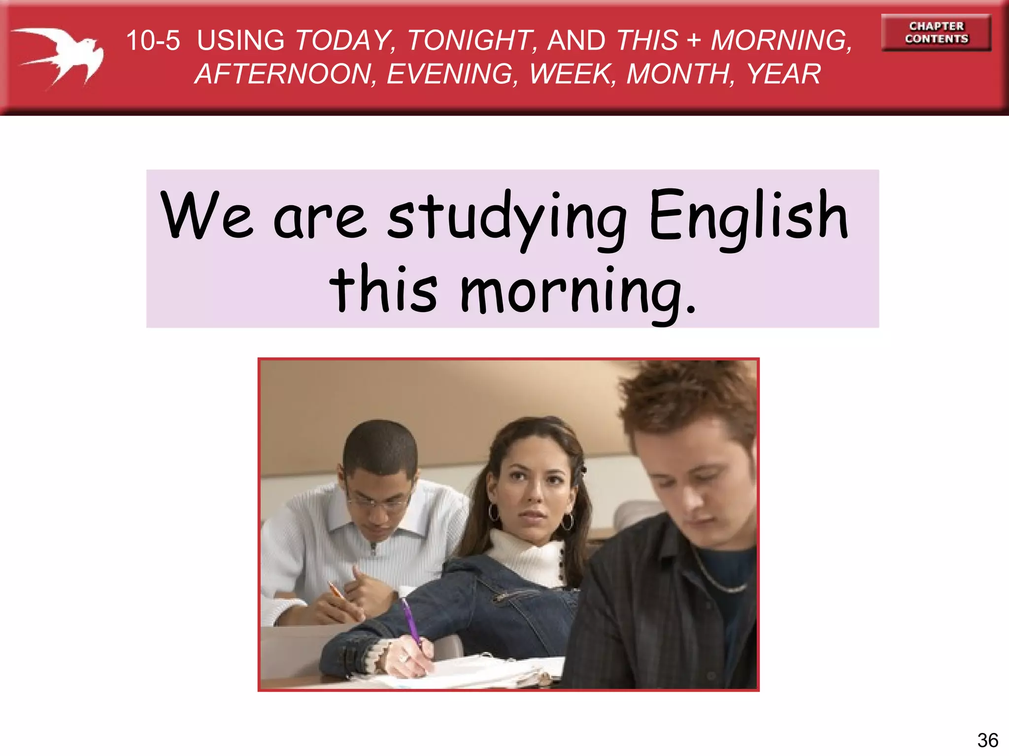 We are studying English  this morning. 10-5  USING  TODAY, TONIGHT,  AND  THIS  +  MORNING,  AFTERNOON, EVENING, WEEK, MONTH, YEAR 