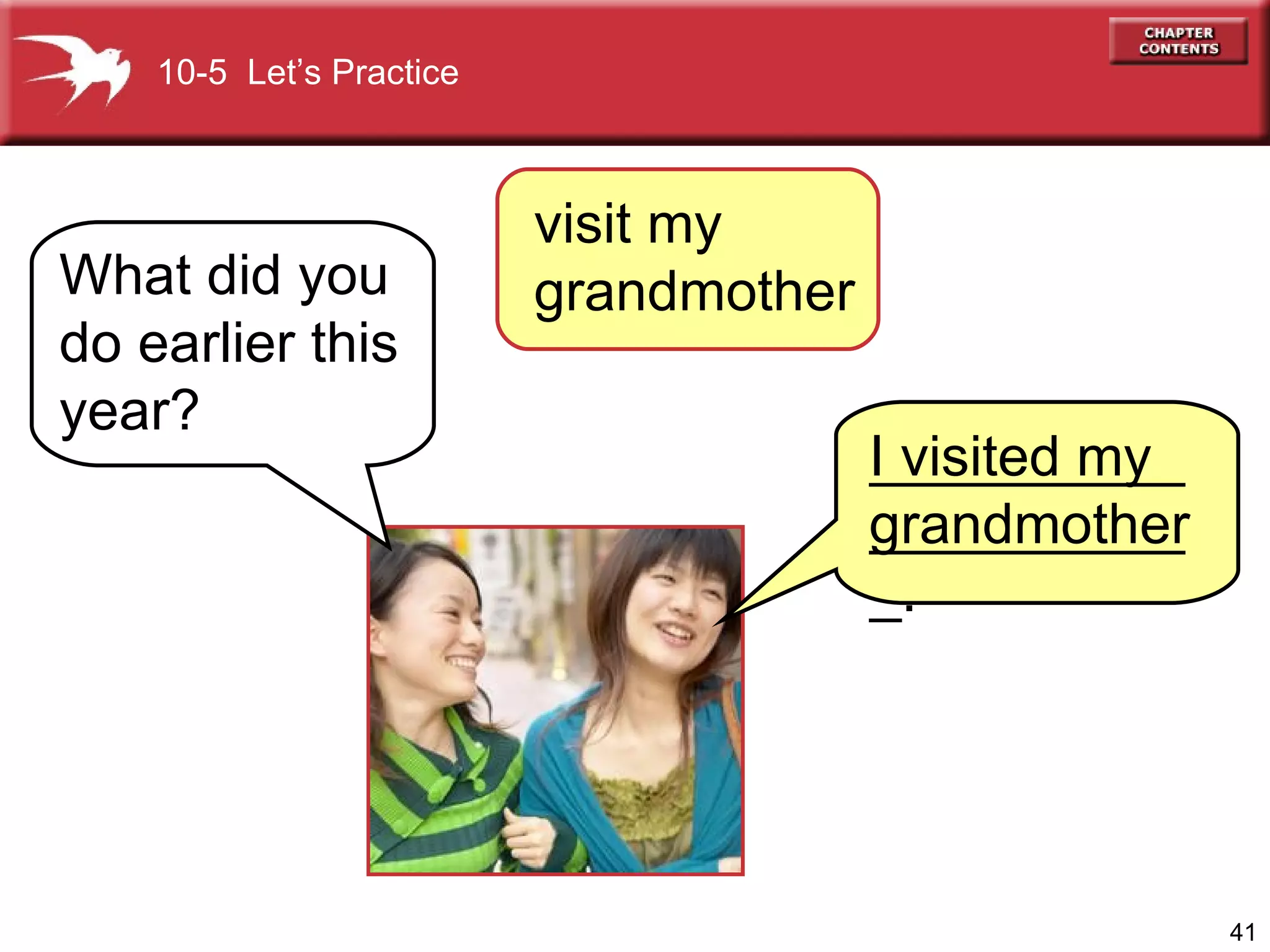visit my  grandmother  What did you do earlier this year? I visited my  grandmother 10-5  Let’s Practice _____________________. 