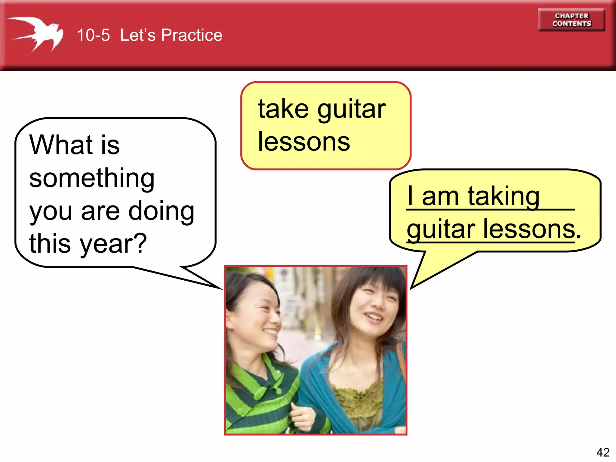 What is something you are doing this year? I am taking guitar lessons 10-5  Let’s Practice take guitar  lessons ______________________. 