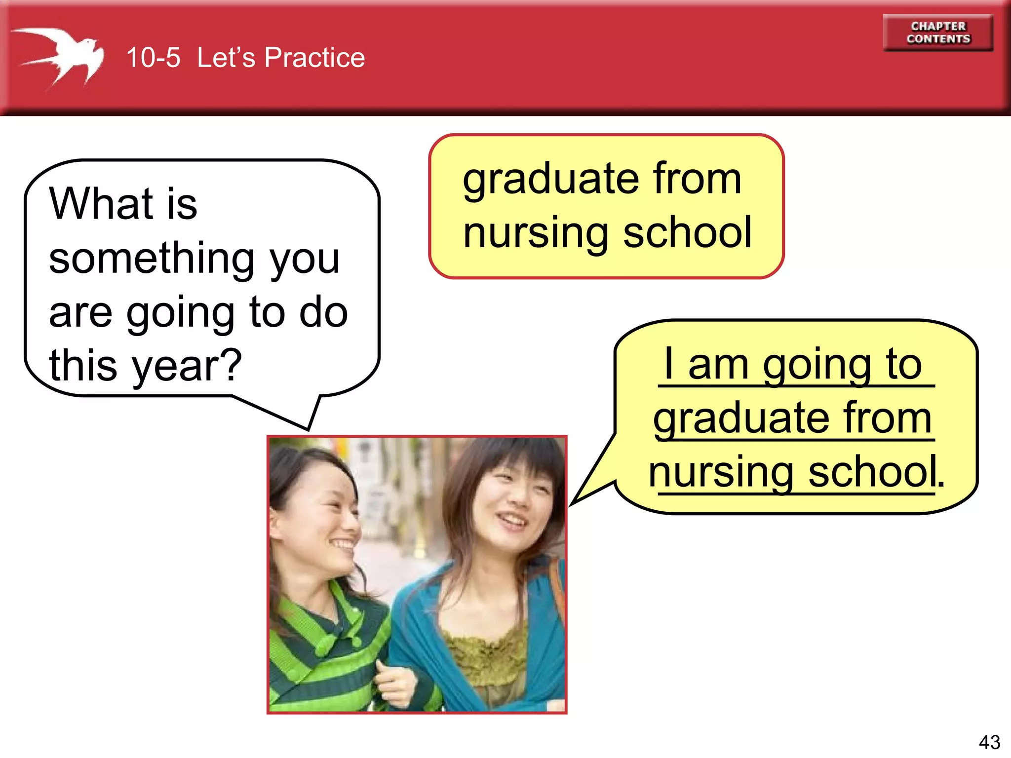 What is something you are going to do this year? I am going to graduate from nursing school 10-5  Let’s Practice graduate from  nursing school _________________________________. 