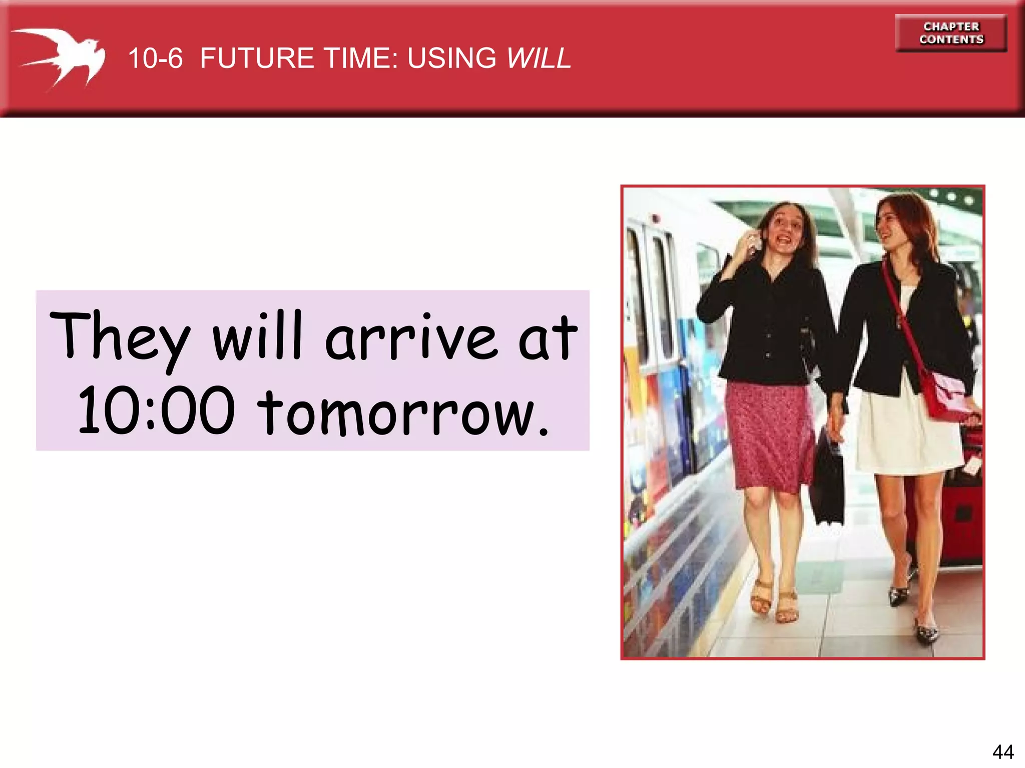 They will arrive at 10:00 tomorrow. 10-6  FUTURE TIME: USING  WILL 