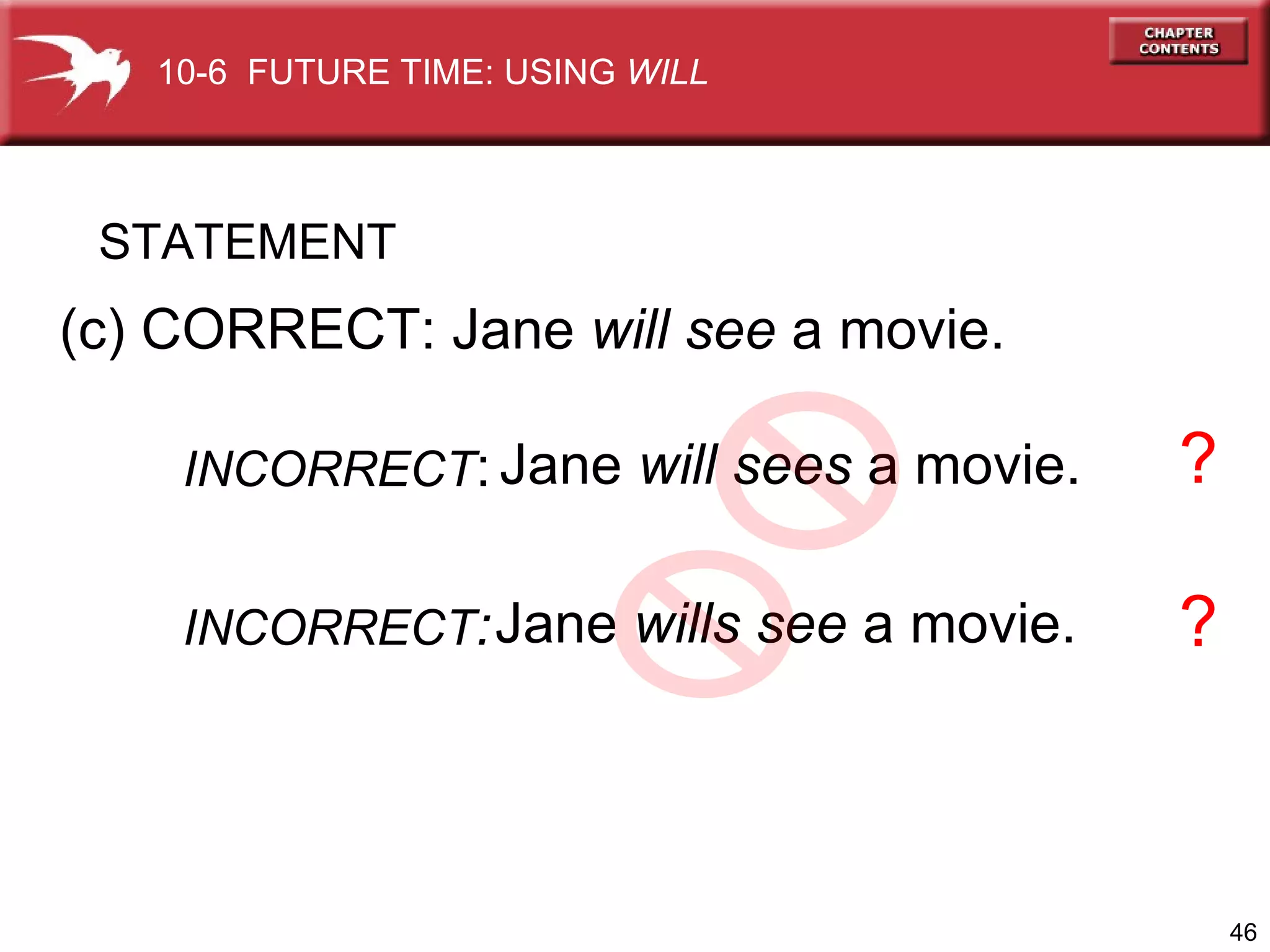 (c) CORRECT: Jane  will see  a movie.  Jane  will sees  a movie. Jane  wills see  a movie. ? ? INCORRECT : INCORRECT : STATEMENT 10-6  FUTURE TIME: USING  WILL 