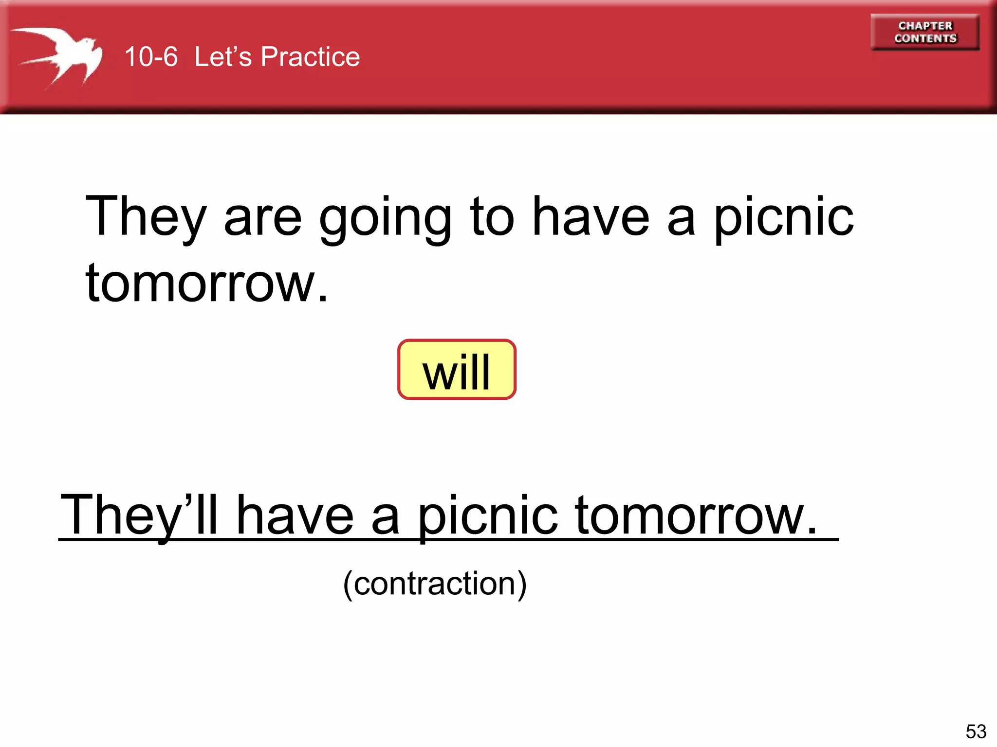 They’ll have a picnic tomorrow. They are going to have a picnic tomorrow. will (contraction) 10-6  Let’s Practice 