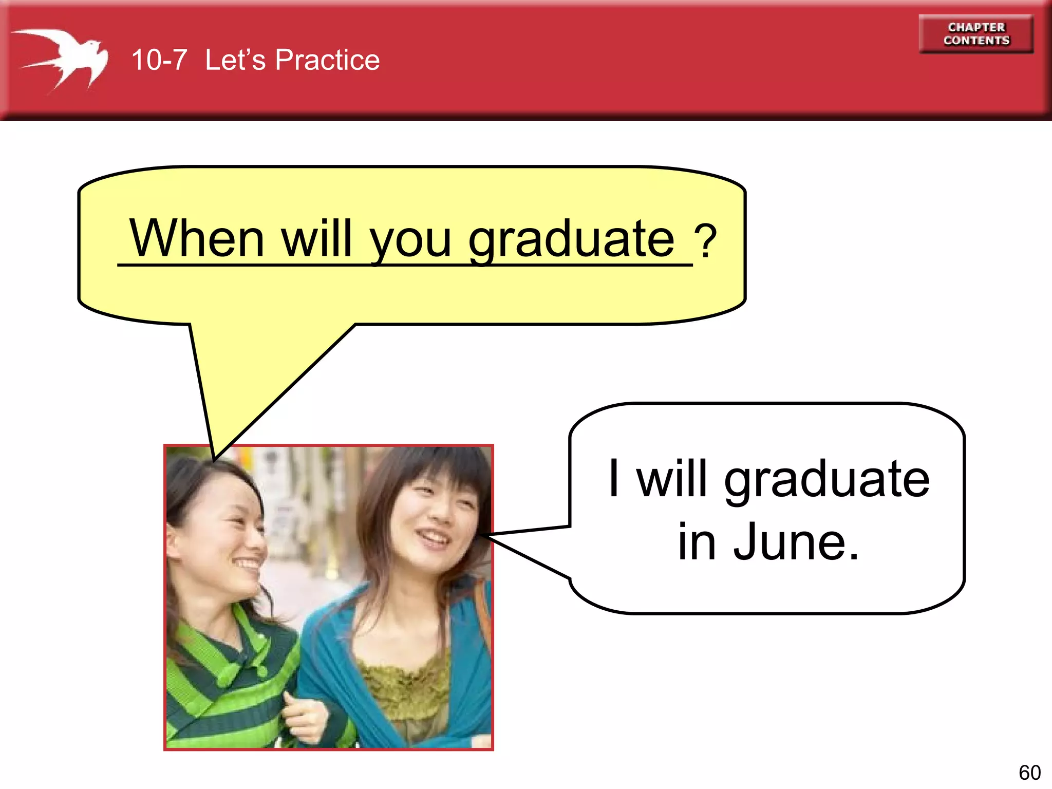 10-7  Let’s Practice When will you graduate I will graduate  in June.  ______________________? 