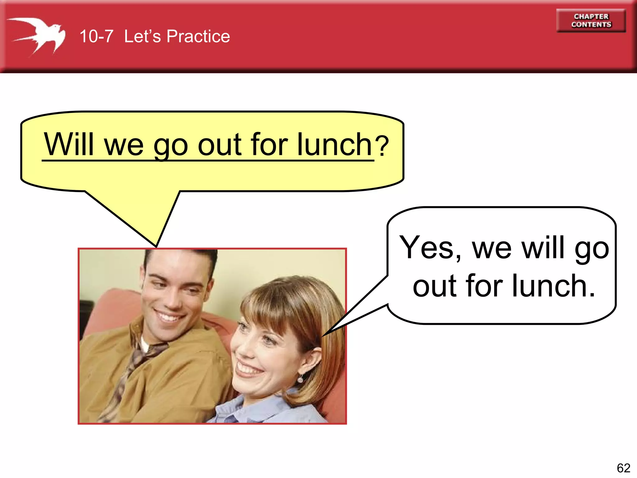 10-7  Let’s Practice Will we go out for lunch Yes, we will go  out for lunch.  _____________________? 