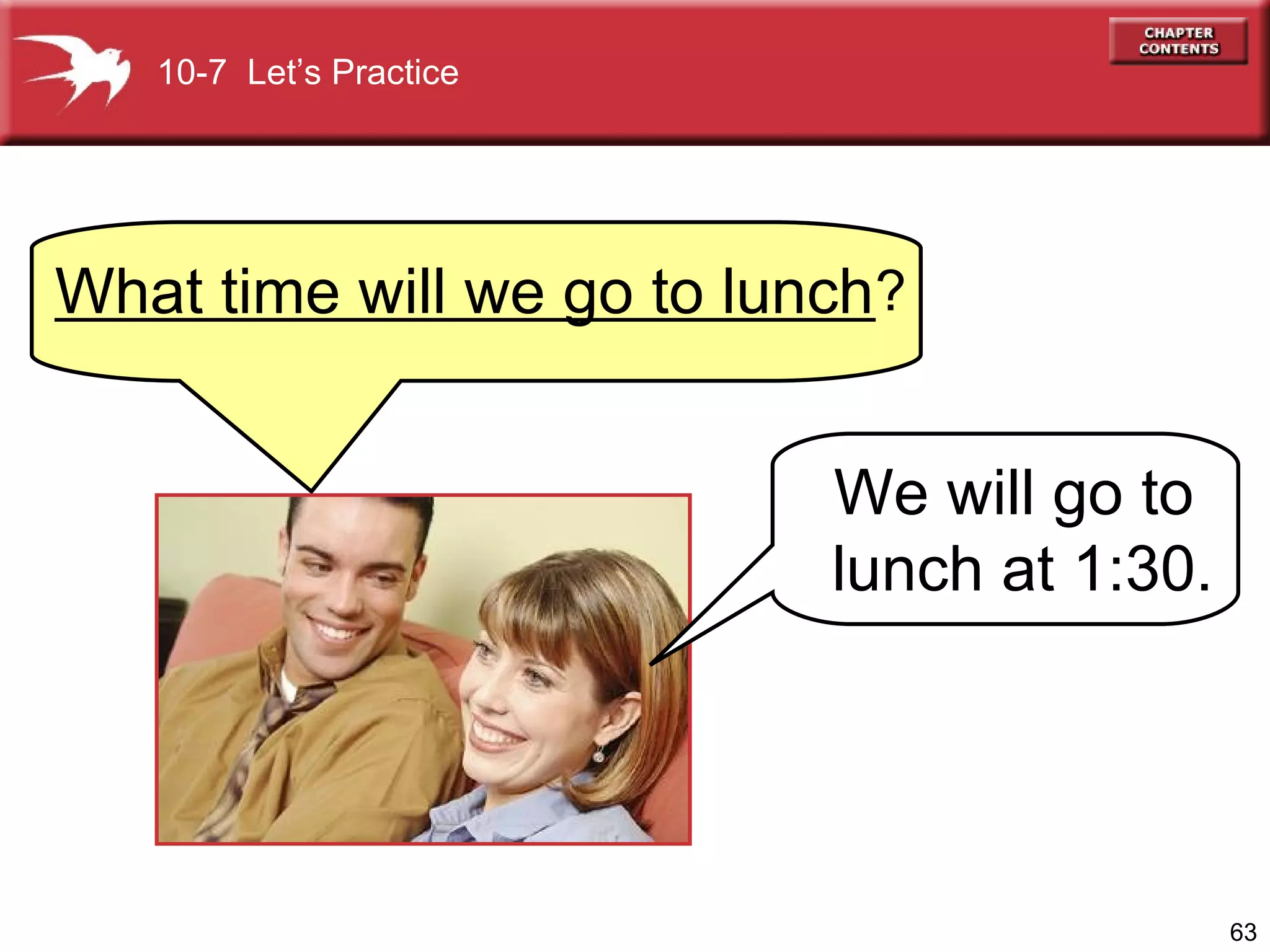 10-7  Let’s Practice What time will we go to lunch We will go to  lunch at 1:30.  __________________________? 