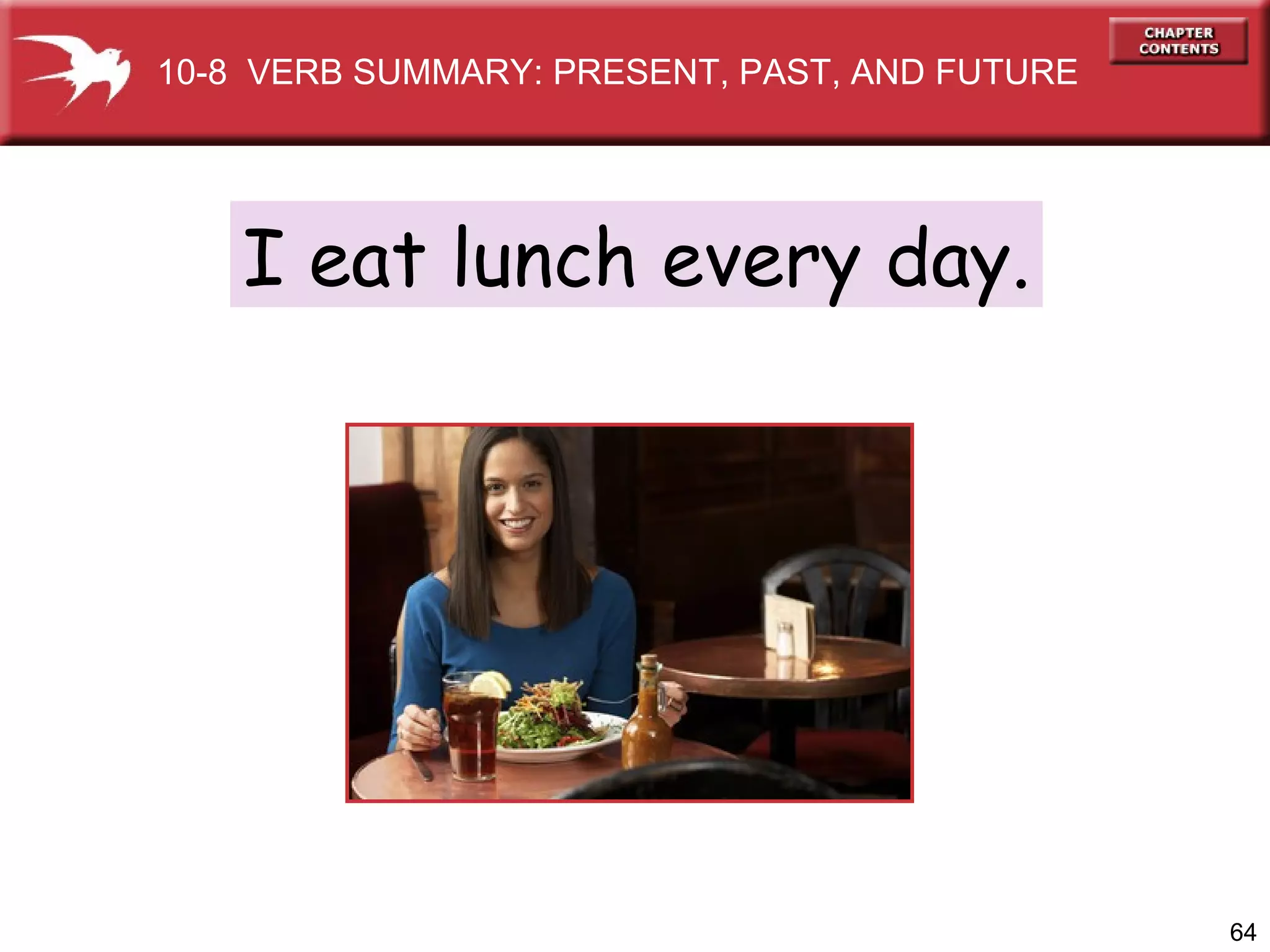 I eat lunch every day. 10-8  VERB SUMMARY: PRESENT, PAST, AND FUTURE 