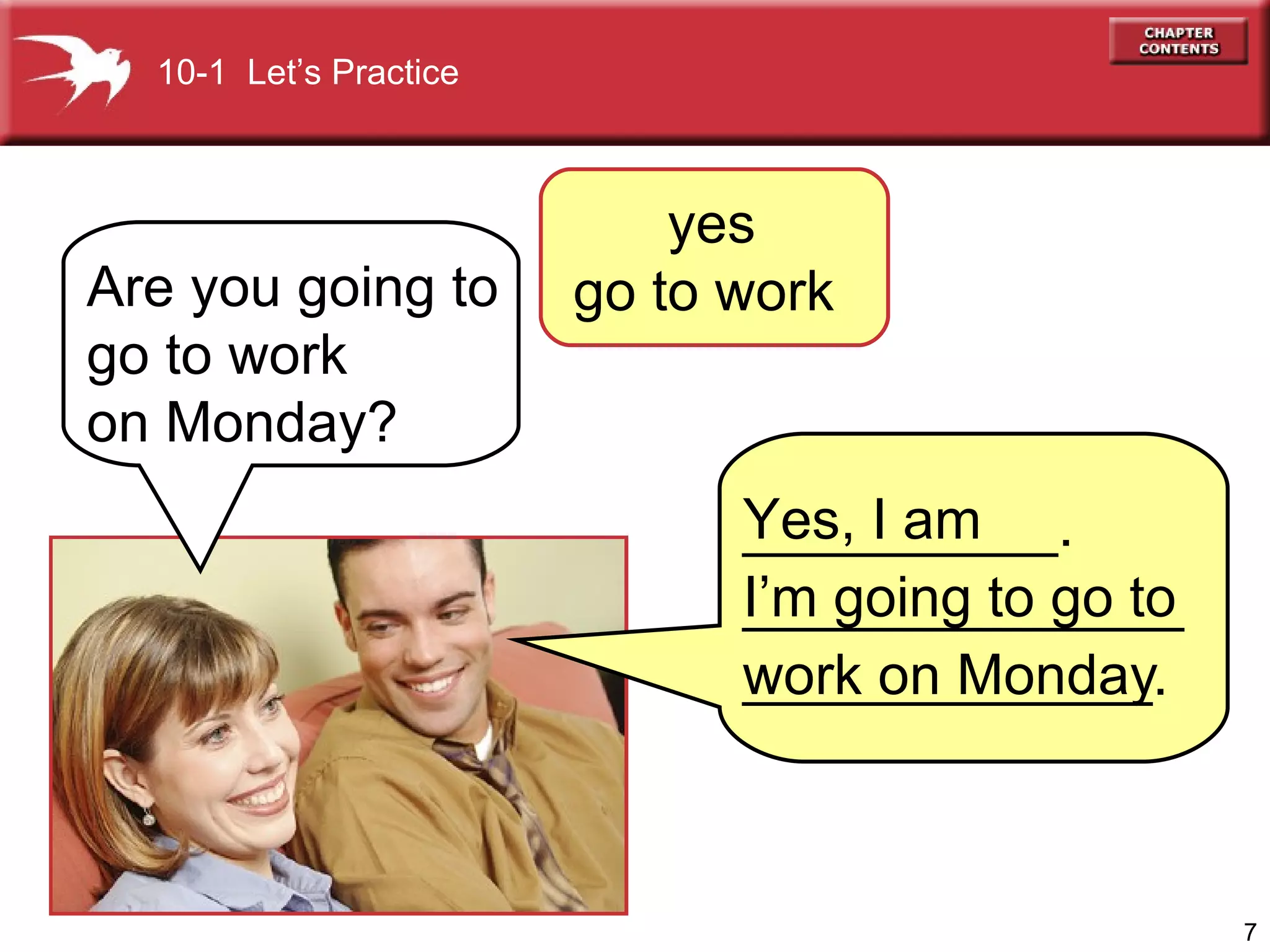 yes go to work  Are you going to go to work on Monday? Yes, I am  I’m going to go to work on Monday 10-1  Let’s Practice __________.  ___________________________. 