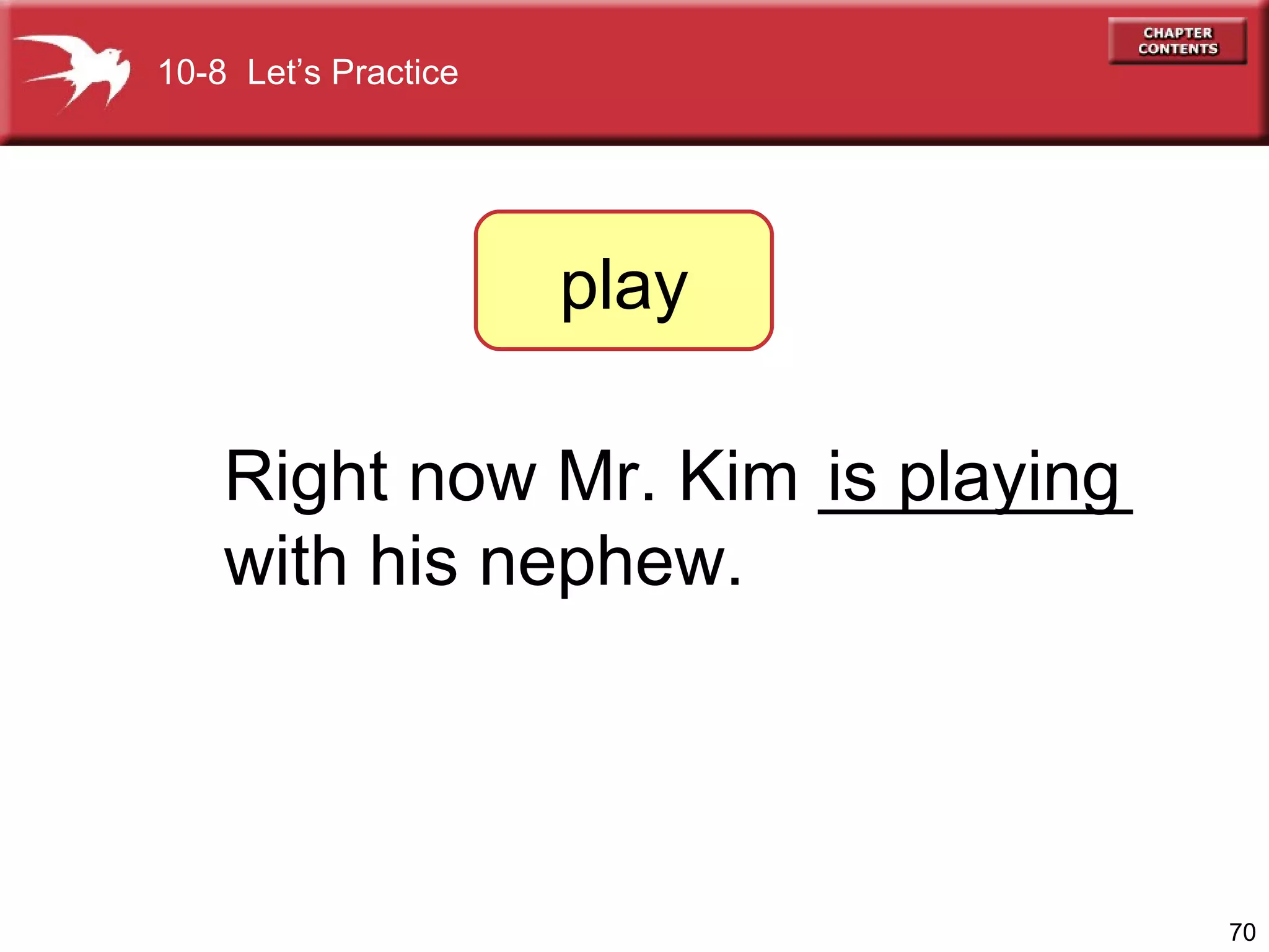 Right now Mr. Kim ________  with his nephew. is playing play 10-8  Let’s Practice 