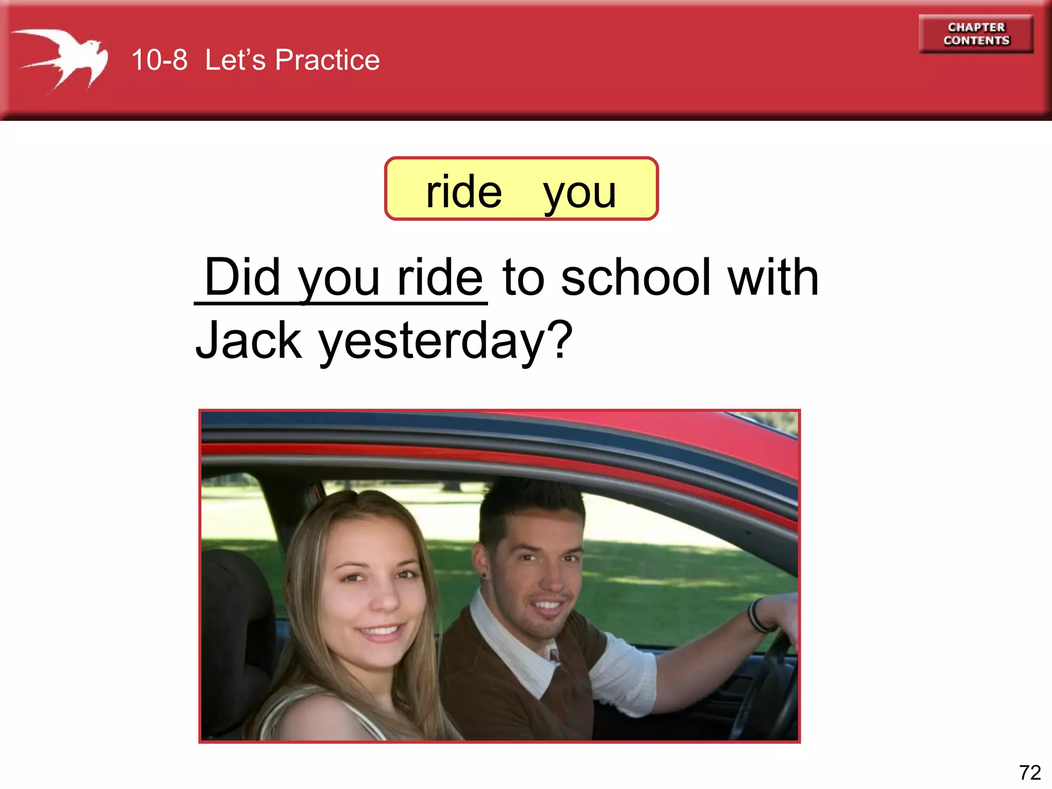 __________ to school with  Jack yesterday? Did you ride 10-8  Let’s Practice ride  you 