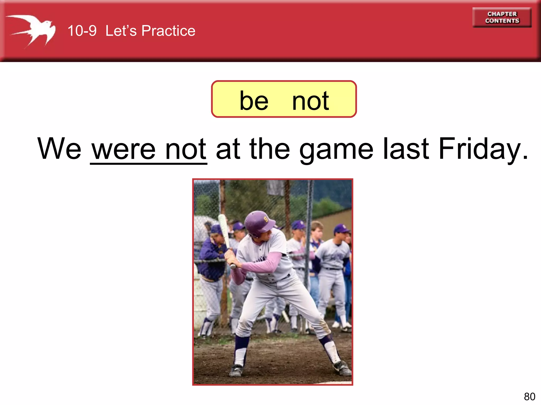 We _______ at the game last Friday. were not 10-9  Let’s Practice be  not 