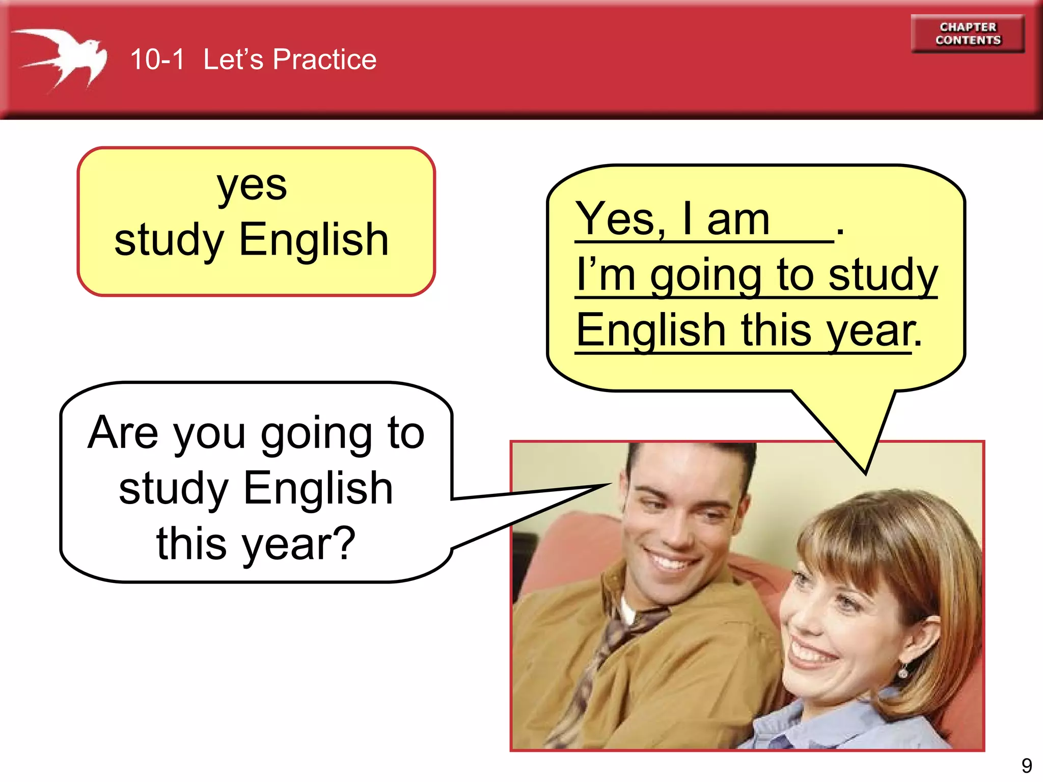 yes study English Are you going to study English this year? Yes, I am  I’m going to study English this year 10-1  Let’s Practice __________.  ___________________________. 