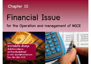 Chapter 10

Financial Issue
for the Operation and management of MICE




E-mail: tpavit@hotmail.com
    081-082-
  . 081-082-7273
                                           1
 