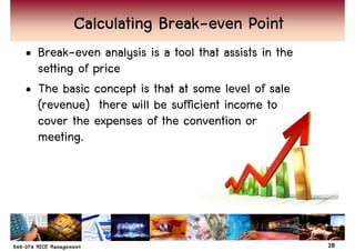 Break-
         Calculating Break-even Point
• Break-even analysis is a tool that assists in the
  setting of price
• The basic concept is that at some level of sale
  (revenue) there will be sufficient income to
  cover the expenses of the convention or
  meeting.




                                                      28
 