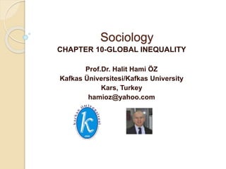 Sociology
CHAPTER 10-GLOBAL INEQUALITY
Prof.Dr. Halit Hami ÖZ
Kafkas Üniversitesi/Kafkas University
Kars, Turkey
hamioz@yahoo.com
 