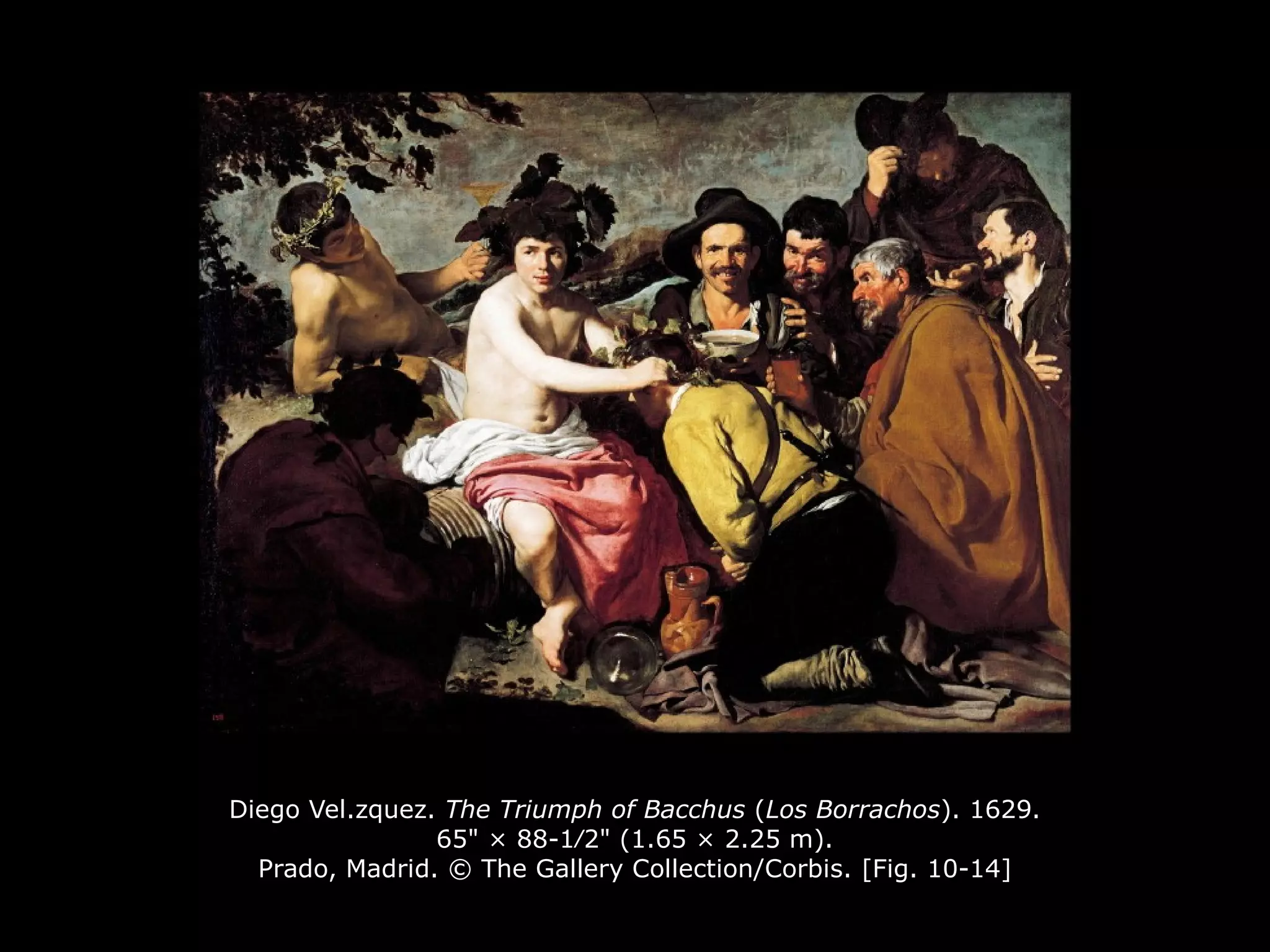 Diego Vel.zquez. The Triumph of Bacchus (Los Borrachos). 1629.
65" × 88-1∕2" (1.65 × 2.25 m).
Prado, Madrid. © The Gallery Collection/Corbis. [Fig. 10-14]
 