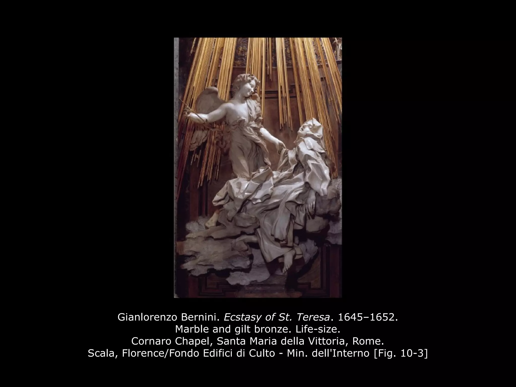 Gianlorenzo Bernini. Ecstasy of St. Teresa. 1645–1652.
Marble and gilt bronze. Life-size.
Cornaro Chapel, Santa Maria della Vittoria, Rome.
Scala, Florence/Fondo Edifici di Culto - Min. dell'Interno [Fig. 10-3]
 