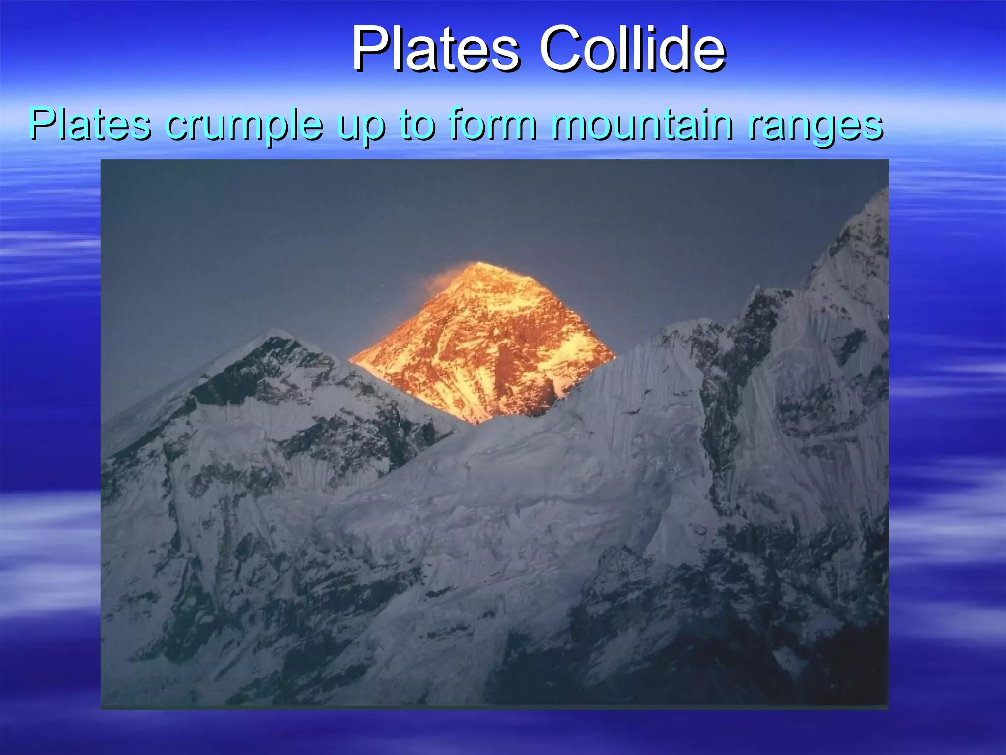 Plates Collide Plates crumple up to form mountain ranges 