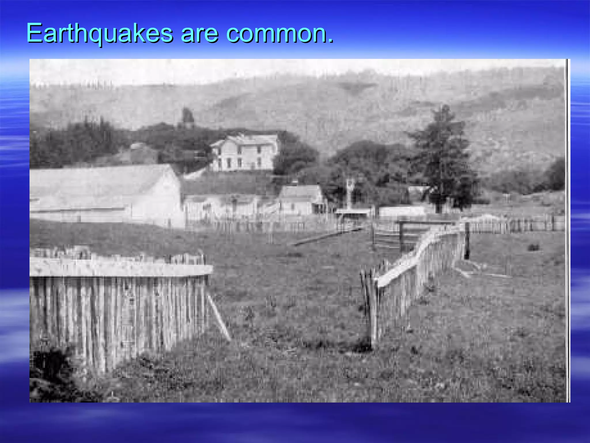 Earthquakes are common. 