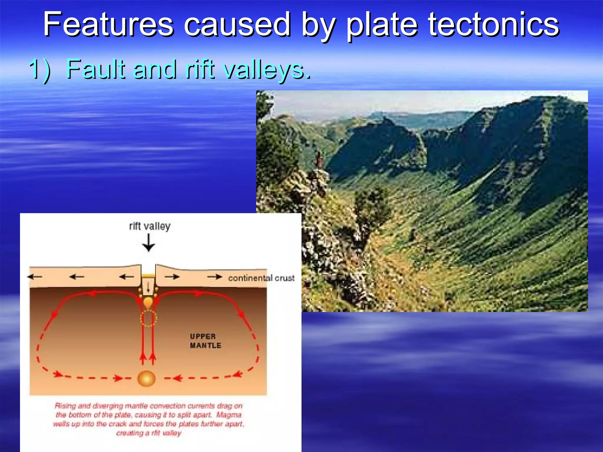 Features caused by plate tectonics 1)  Fault and rift valleys. 