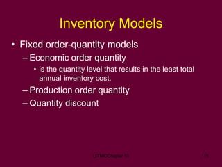 UiTMK/Chapter 10 15
• Fixed order-quantity models
– Economic order quantity
• is the quantity level that results in the le...
