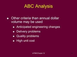UiTMK/Chapter 10 8
ABC Analysis
 Other criteria than annual dollar
volume may be used
 Anticipated engineering changes
...