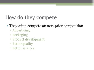 How do they compete
• They often compete on non-price competition
 ▫   Advertising
 ▫   Packaging
 ▫   Product development
 ▫   Better quality
 ▫   Better services
 