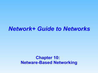 Chapter 10:  Netware-Based Networking Network+ Guide to Networks 