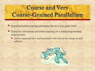  Synchronization among processes, but at a very gross level
 Good for concurrent processes running on a multiprogrammed
uniprocessor
 can be supported on a multiprocessor with little or no change to user
software
 