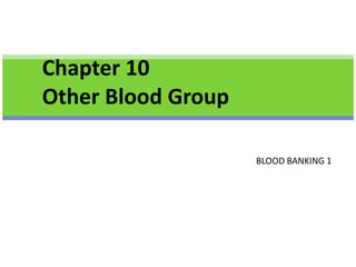 Chapter 10
Other Blood Group
BLOOD BANKING 1
 