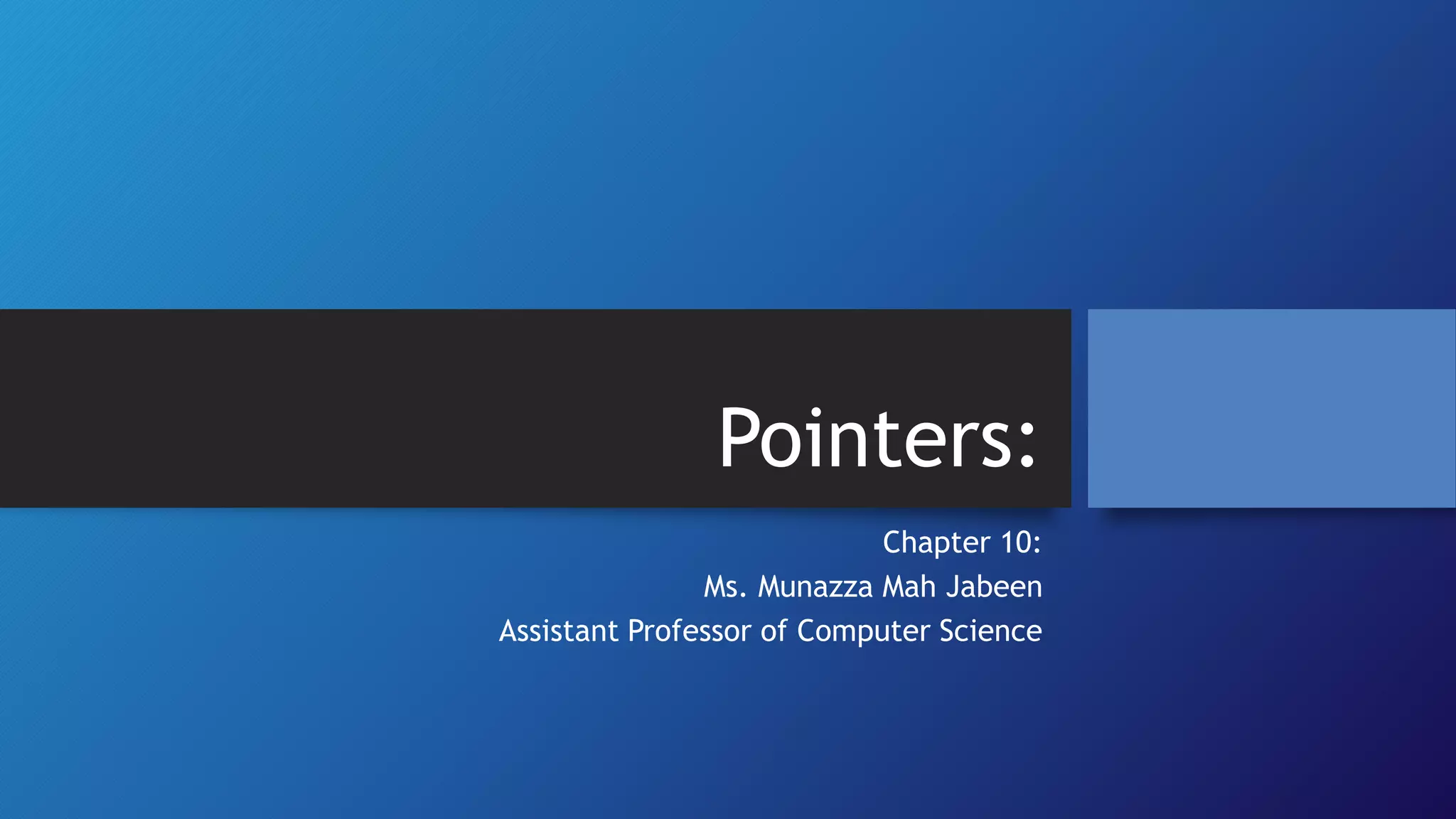 Pointers:
Chapter 10:
Ms. Munazza Mah Jabeen
Assistant Professor of Computer Science