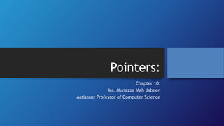 Pointers:
Chapter 10:
Ms. Munazza Mah Jabeen
Assistant Professor of Computer Science
 