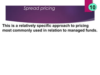 Spread pricing 1010
This is a relatively specific approach to pricing
most commonly used in relation to managed funds.
 