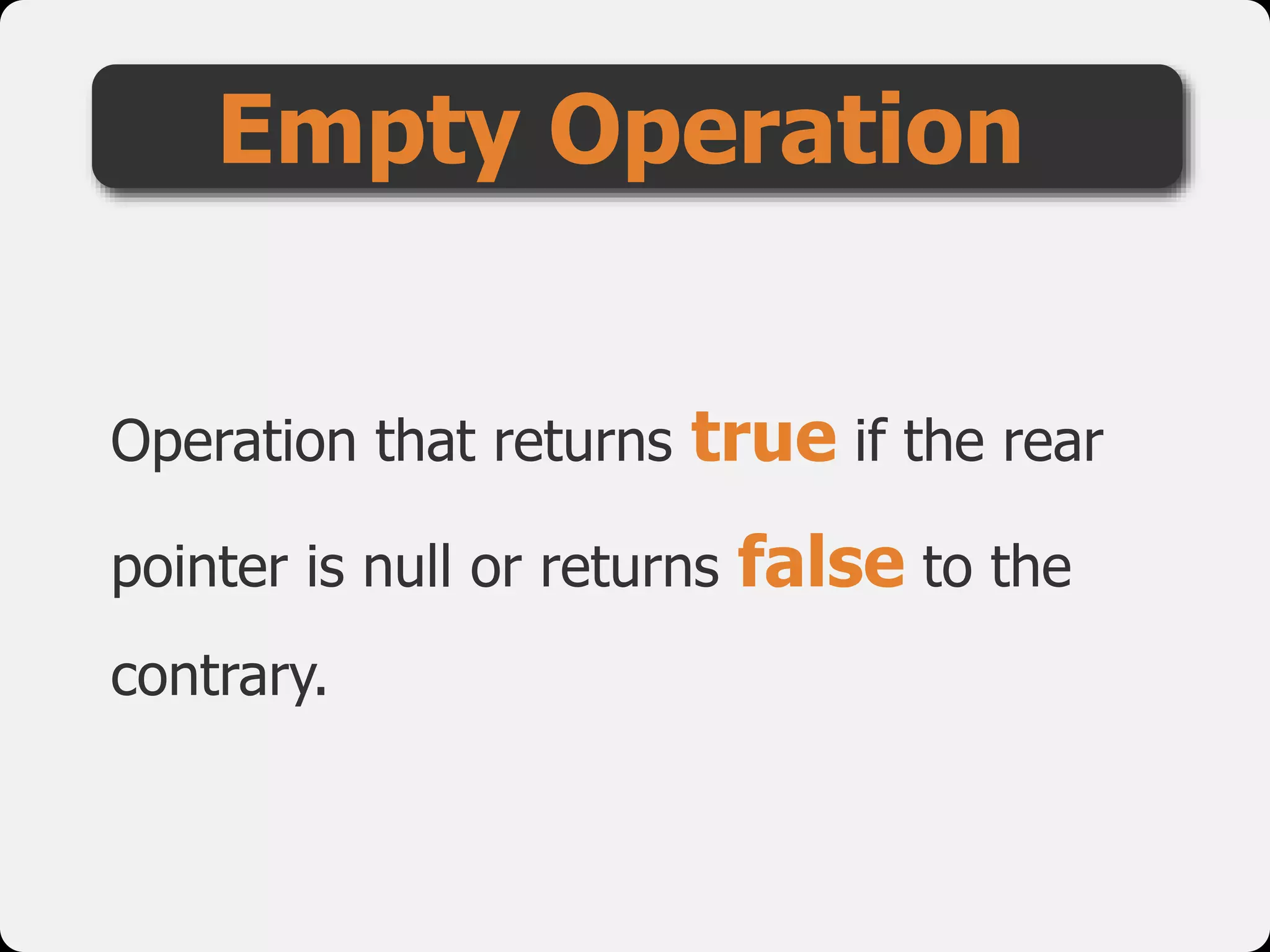Operation that returns true if the rear
pointer is null or returns false to the
contrary.
Empty Operation
 