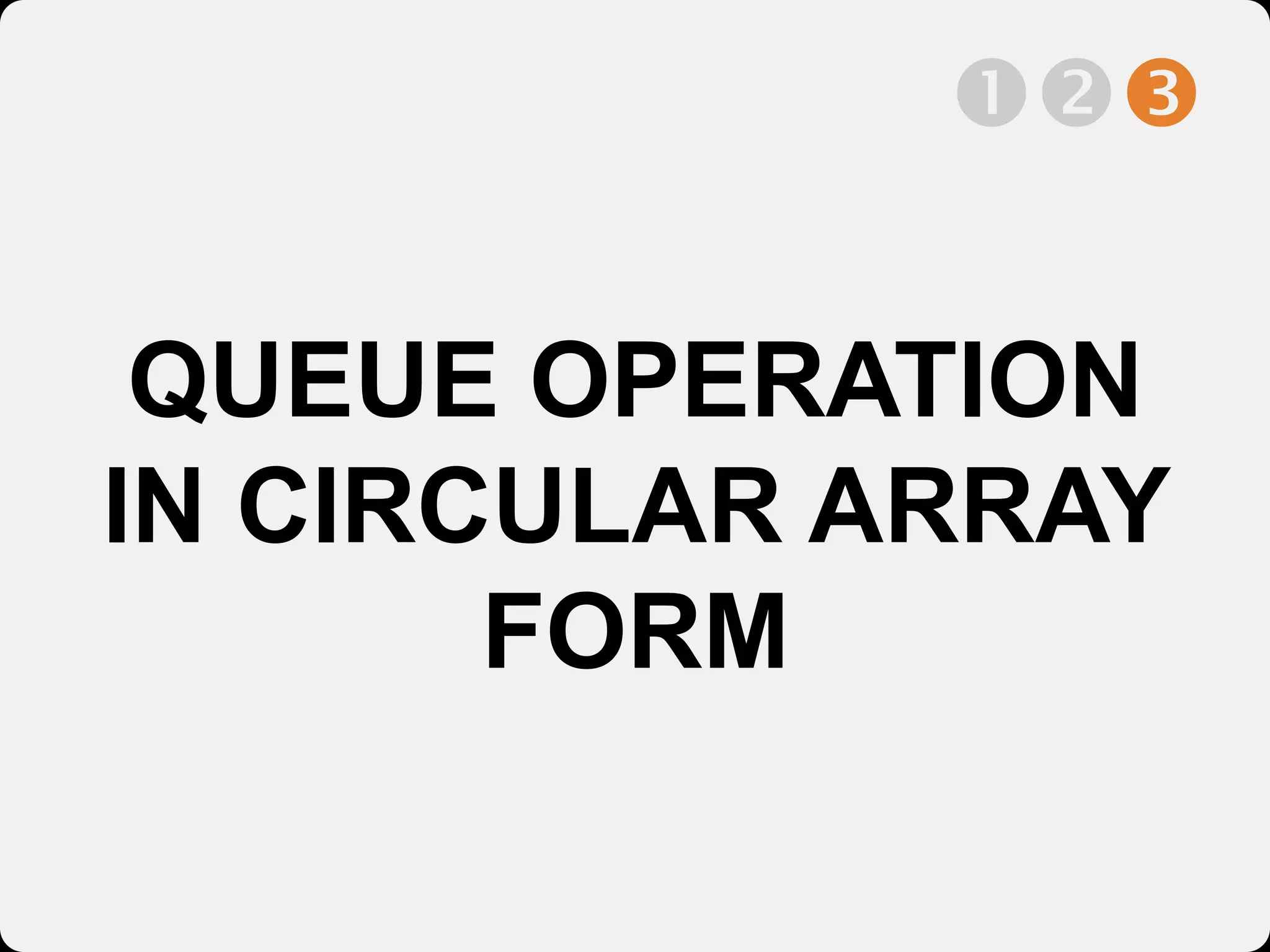 QUEUE OPERATION
IN CIRCULAR ARRAY
FORM

 