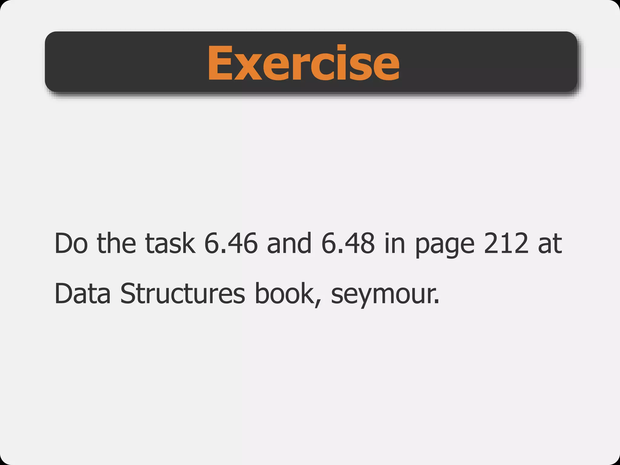 Do the task 6.46 and 6.48 in page 212 at
Data Structures book, seymour.
Exercise
 