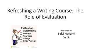 Refreshing a Writing Course: The 
Role of Evaluation 
Presented by: 
Selvi Herianti 
En Liu 
 
